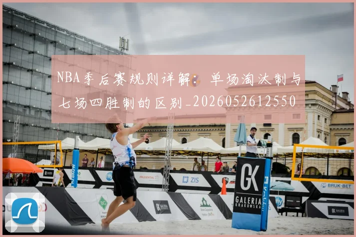 NBA季后赛规则详解：单场淘汰制与七场四胜制的区别_20260526125502_20260607160232