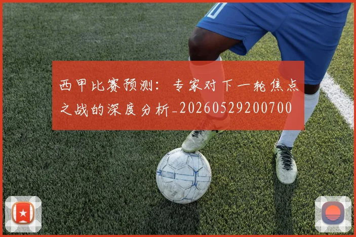 西甲比赛预测:专家对下一轮焦点之战的深度分析_20260529200700