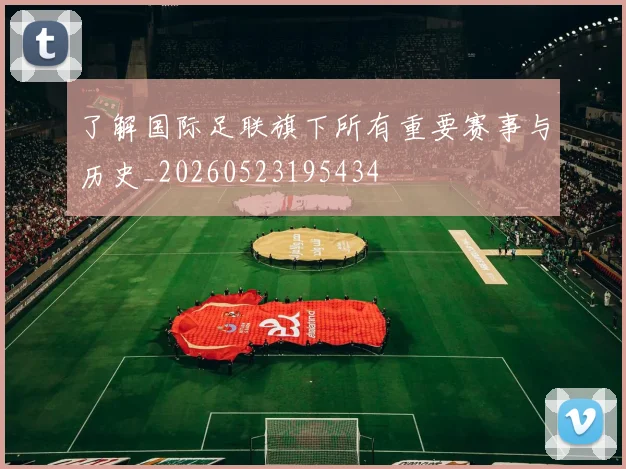 了解国际足联旗下所有重要赛事与历史_20260523195434